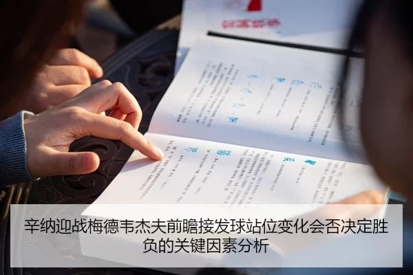 辛纳迎战梅德韦杰夫前瞻接发球站位变化会否决定胜负的关键因素分析