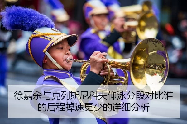 徐嘉余与克列斯尼科夫仰泳分段对比谁的后程掉速更少的详细分析