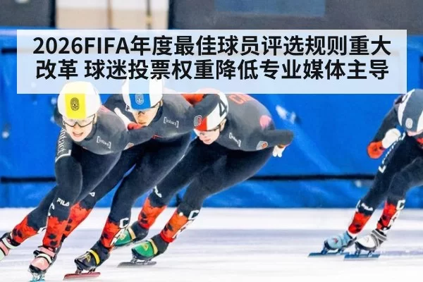 2026FIFA年度最佳球员评选规则重大改革 球迷投票权重降低专业媒体主导