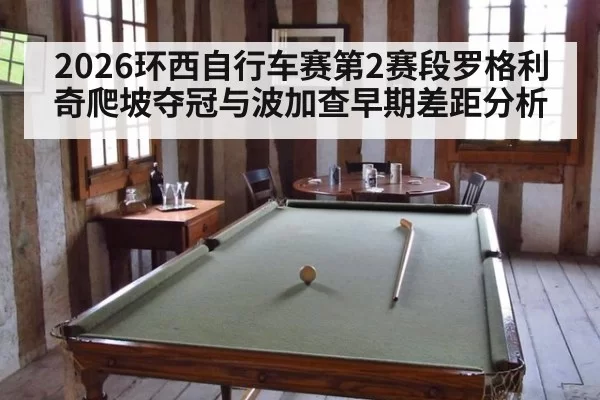 2026环西自行车赛第2赛段罗格利奇爬坡夺冠与波加查早期差距分析