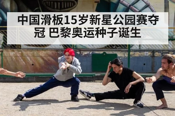 中国滑板15岁新星公园赛夺冠 巴黎奥运种子诞生