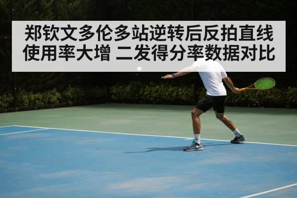 郑钦文多伦多站逆转后反拍直线使用率大增 二发得分率数据对比