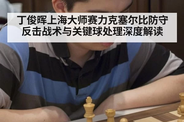丁俊晖上海大师赛力克塞尔比防守反击战术与关键球处理深度解读
