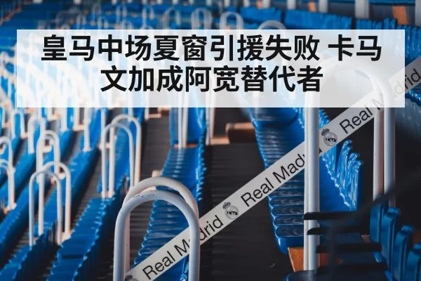 皇马中场夏窗引援失败 卡马文加成阿宽替代者