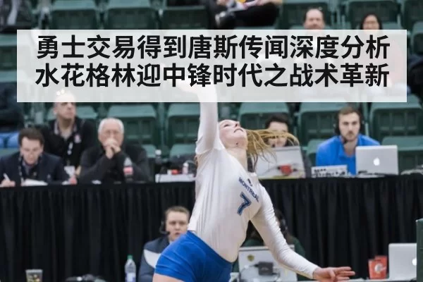 勇士交易得到唐斯传闻深度分析 水花格林迎中锋时代之战术革新