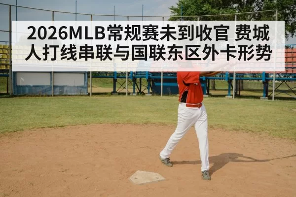 2026MLB常规赛未到收官 费城人打线串联与国联东区外卡形势